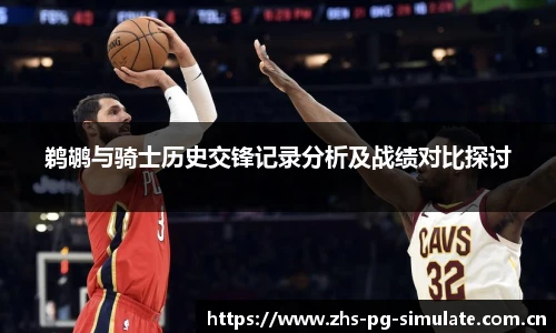 鹈鹕与骑士历史交锋记录分析及战绩对比探讨