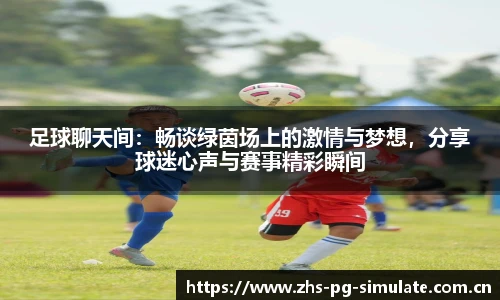 足球聊天间：畅谈绿茵场上的激情与梦想，分享球迷心声与赛事精彩瞬间